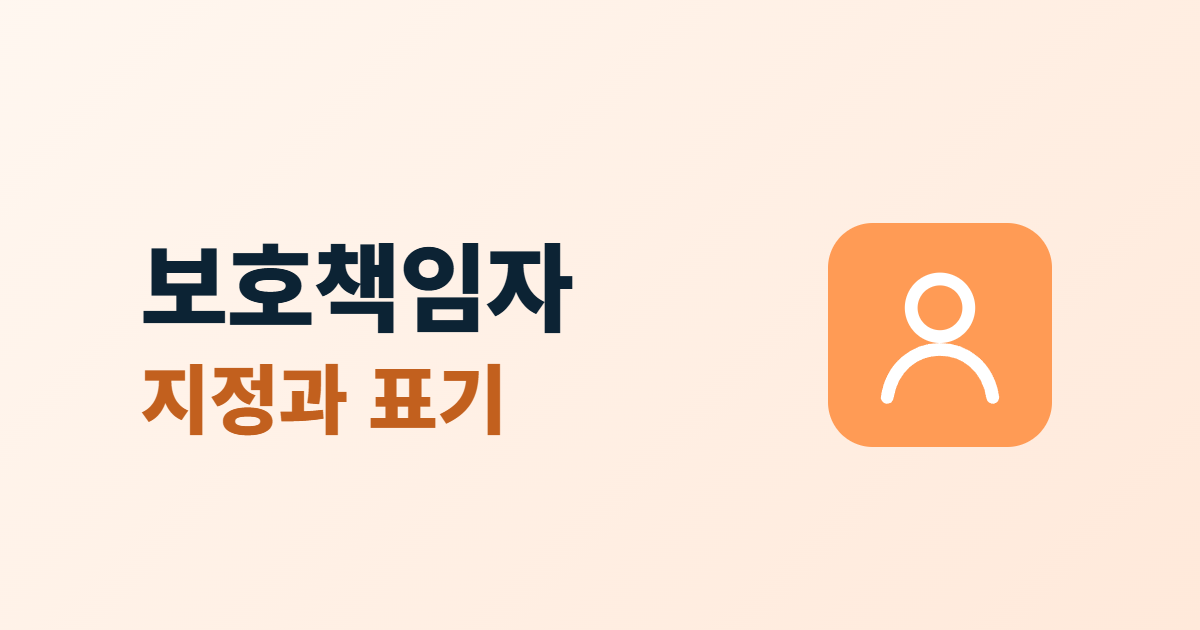 개인정보 보호책임자 지정, 누구를 정하고 처리방침에 어떻게 적을까