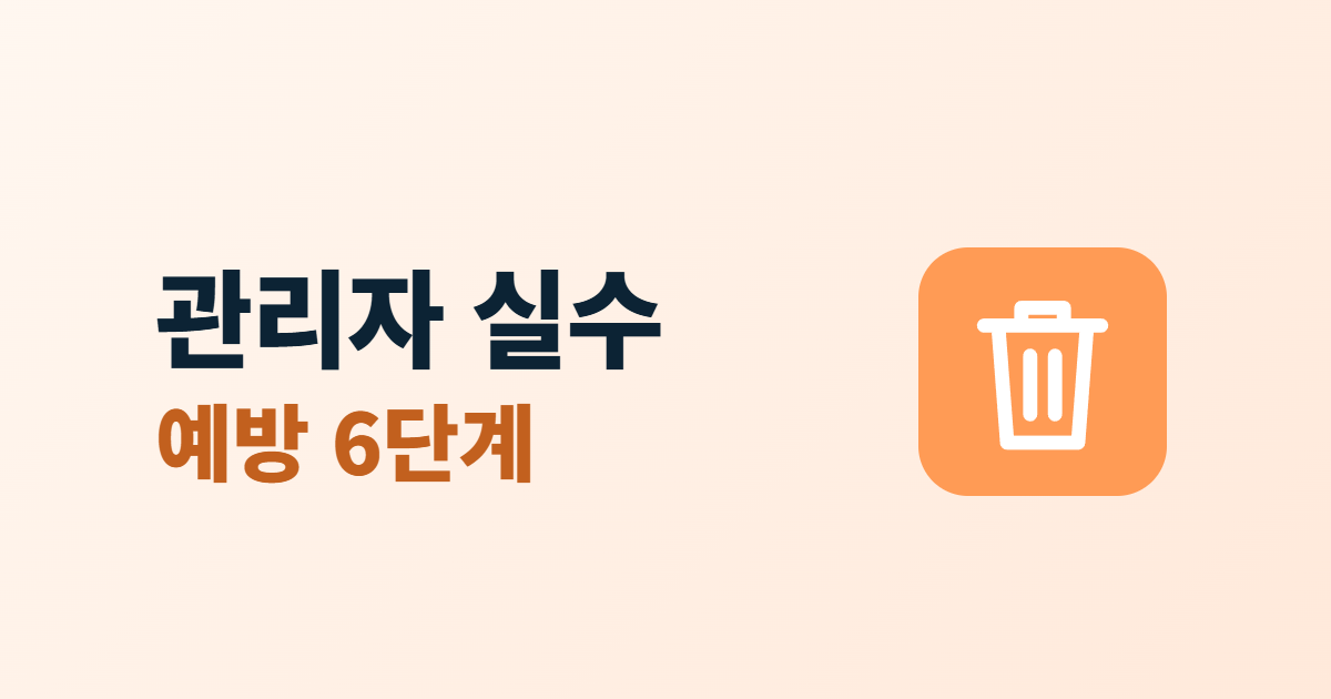 관리자 작업 실수 예방, 대량 삭제 전 확인 절차 6단계