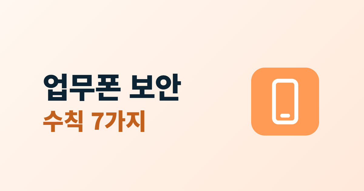 업무용 휴대폰 보안, 관리자 앱이 깔린 폰을 지키는 7가지