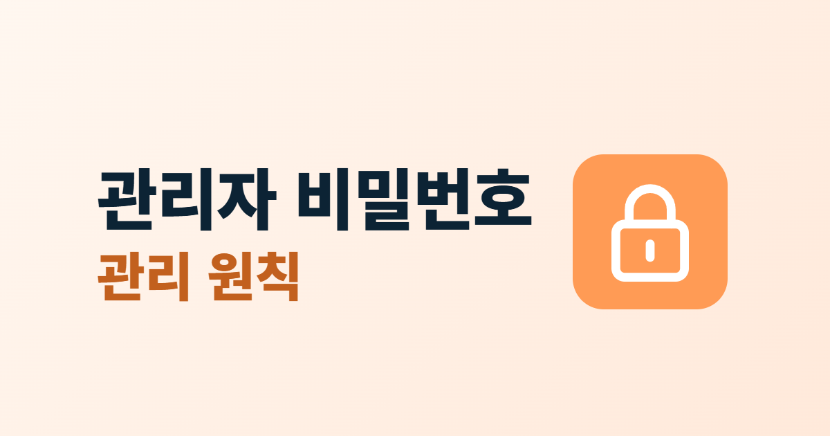 관리자 비밀번호 관리, 만들기·보관·변경 원칙과 점검 6가지